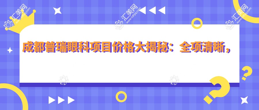 成都普瑞眼科项目价格大揭秘：全项清晰，近视矫正8800起！