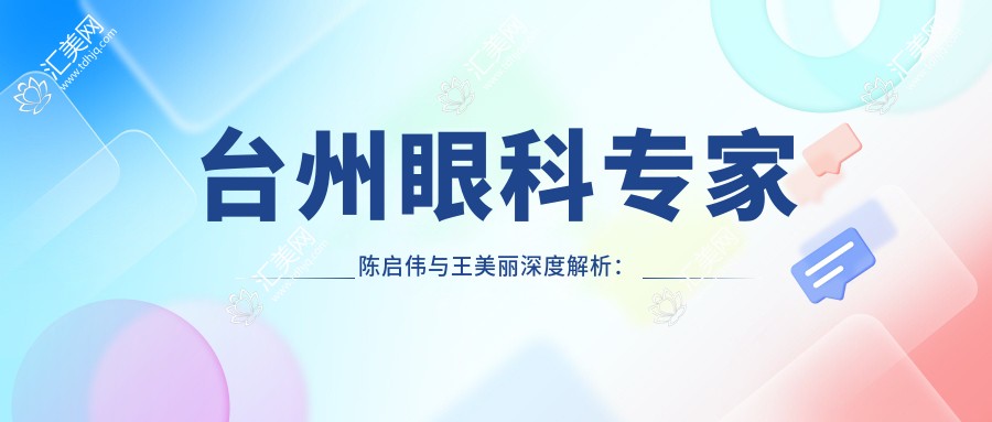台州眼科医生陈启伟与王美丽深度解析:白内障青光眼治疗及眼睑矫正技术备受好评