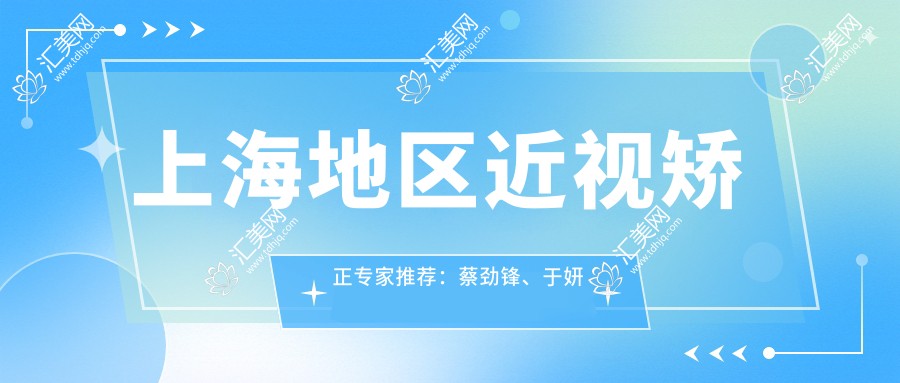 上海地区近视矫正医生推荐:蔡劲锋、于妍娉、李青等医生备受信赖