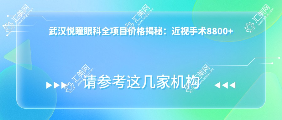 武汉悦瞳眼科全项目价格揭秘:近视手术8800+干眼治疗1200+验光配镜300元起超实惠