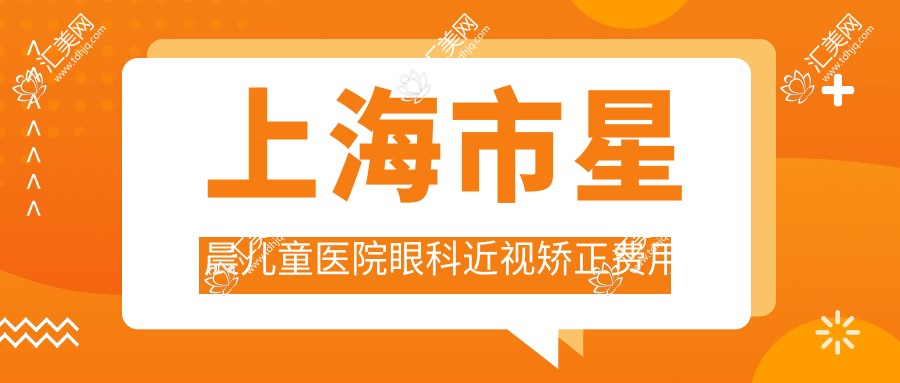 上海市星晨儿童医院眼科近视矫正费用揭秘?全飞秒近视手术近2W/激光矫正约1.5W/OK镜矫正年度套餐8K+