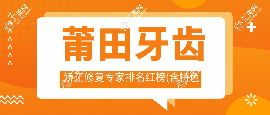 莆田牙齿矫正修复医生排名红榜(含特色项目+费用)_莆田口腔美容必看