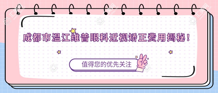 成都市温江维普眼科近视矫正费用揭秘!全飞秒亲民价、半飞秒性价比、晶体植入高端选