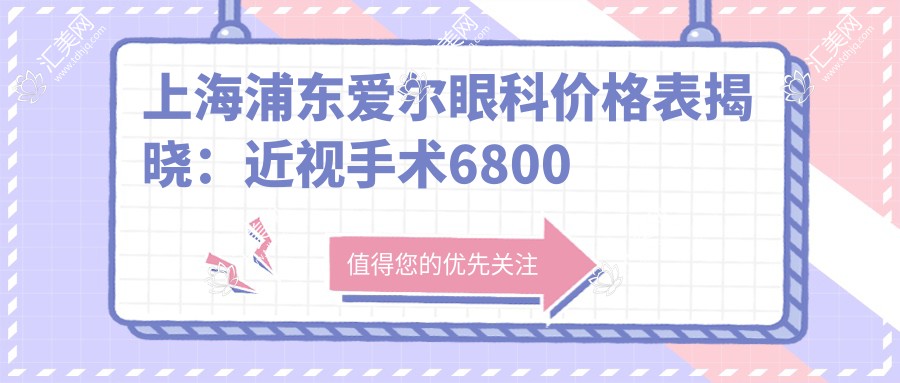 上海浦东爱尔眼科价格表揭晓:近视手术6800元起,全项目费用一览!