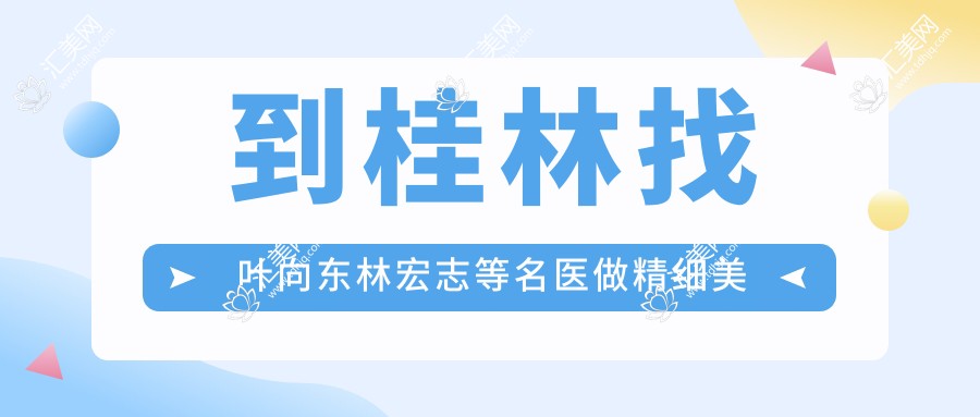 到桂林找叶向东林宏志等名医做精细美容整形,焕新颜