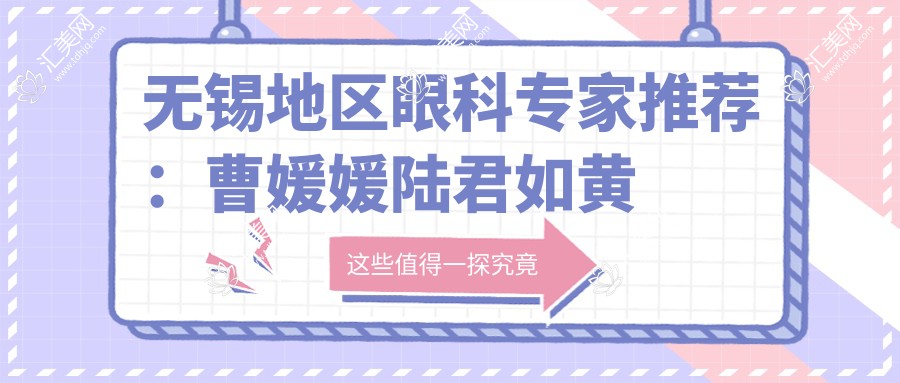 无锡地区眼科医生推荐:曹媛媛陆君如黄亮,角膜眼部整形备受好评!