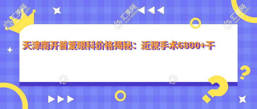 天津南开首爱眼科价格揭秘:近视手术6800+干眼治疗980+验光配镜199元起实惠之选