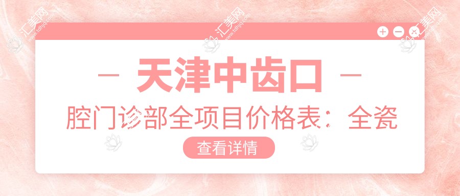 天津中齿口腔门诊部全项目价格表:全瓷牙/隐形牙套/种植牙等详尽费用2890+起