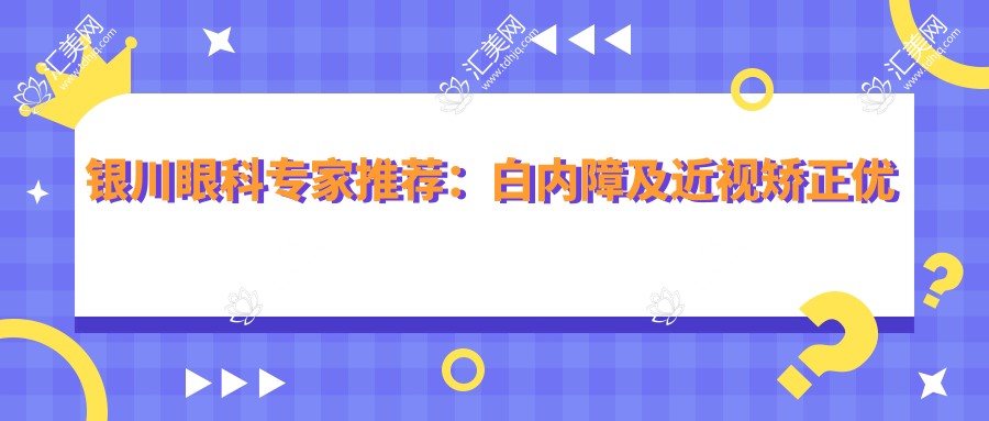 银川眼科医生推荐:白内障及近视矫正优选医生名单揭晓