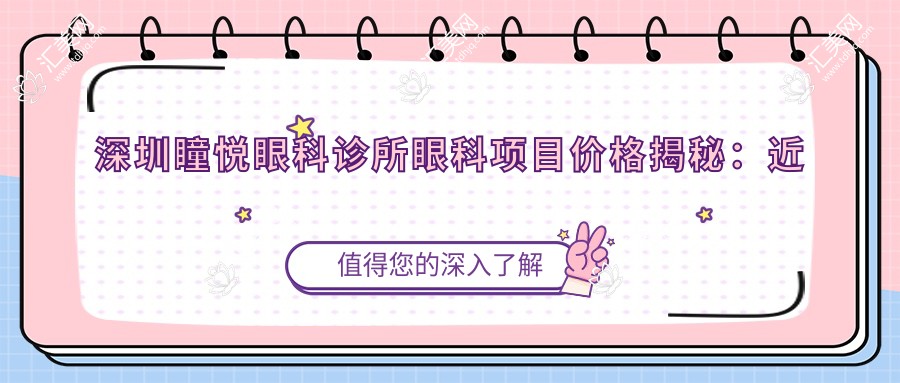 深圳瞳悦眼科诊所眼科项目价格揭秘:近视激光&全飞秒&白内障手术费用清单