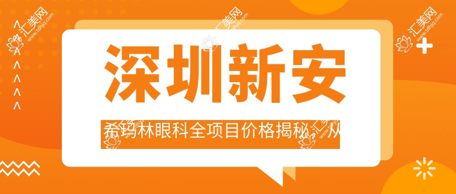 深圳新安希玛林眼科全项目价格揭秘,从基础到多面服务,费用2800元起详览