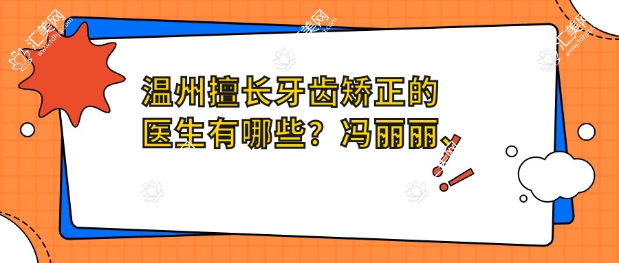 温州擅长牙齿矫正的医生有哪些?冯丽丽、金斌斌与刘亚丽备受推荐