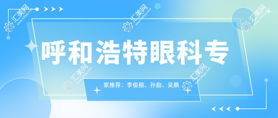 呼和浩特眼科医生推荐:李俊丽、孙励、吴鹏精通眼科手术,技术精细,口碑优良!