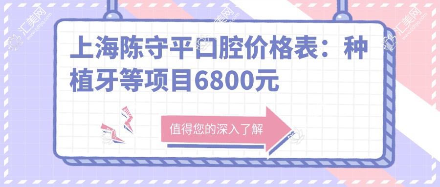 上海陈守平口腔价格表:种植牙等项目6800元起,详览更多实惠!