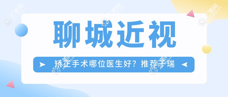 聊城近视矫正手术哪位医生好?推荐于瑞云、王冰、高建鲁,实力强