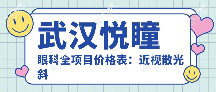 武汉悦瞳眼科全项目价格表:近视散光斜视矫正+白内障远视弱视治疗费用详解