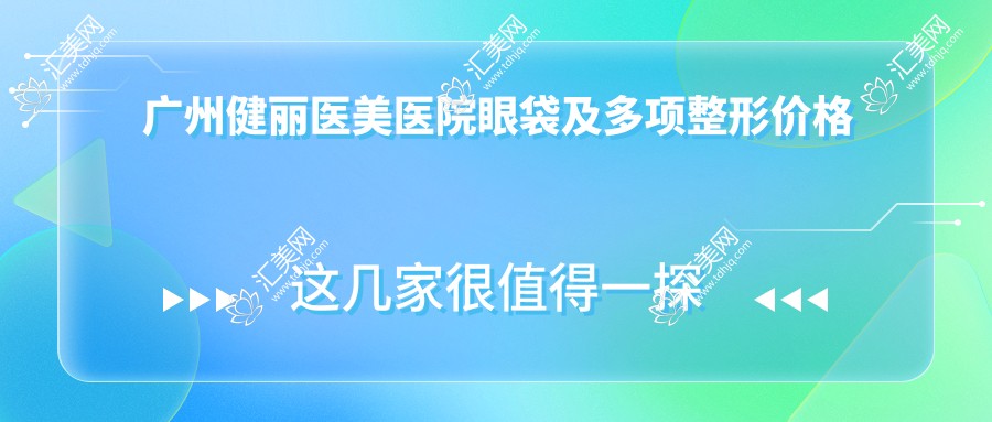 广州健丽医美医院眼袋及多项整形价格一览:双眼皮微雕+眼袋去除+脂肪填充面部仅需XX元起