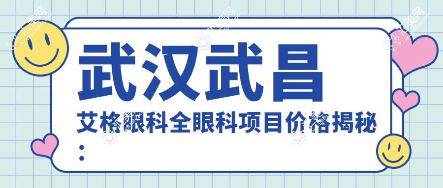 武汉武昌艾格眼科全眼科项目价格揭秘:近视激光、白内障手术多少钱?