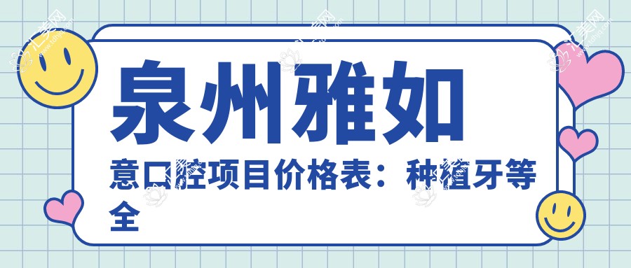 泉州雅如意口腔项目价格表:种植牙等多面解析,实惠价格一览