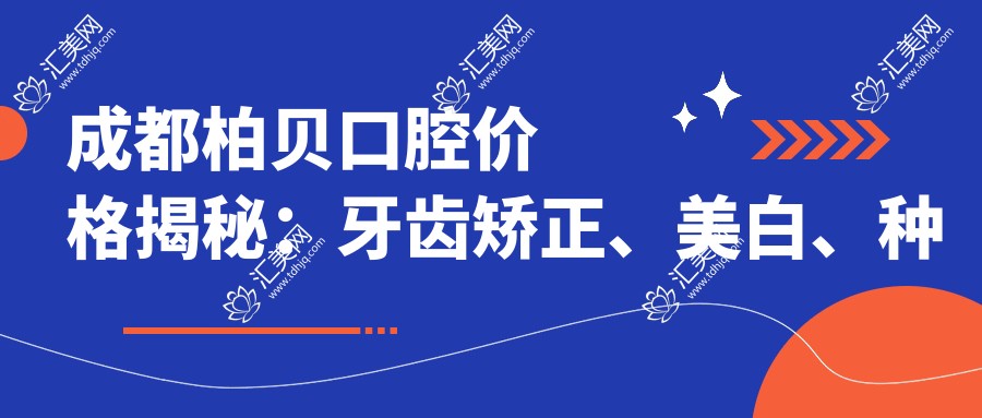 成都柏贝口腔价格揭秘:牙齿矫正、美白、种植全攻略
