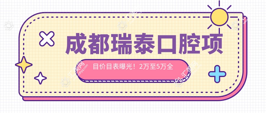 成都瑞泰口腔项目价目表曝光!2万至5万全包含,性价比之选,品质服务看得见!