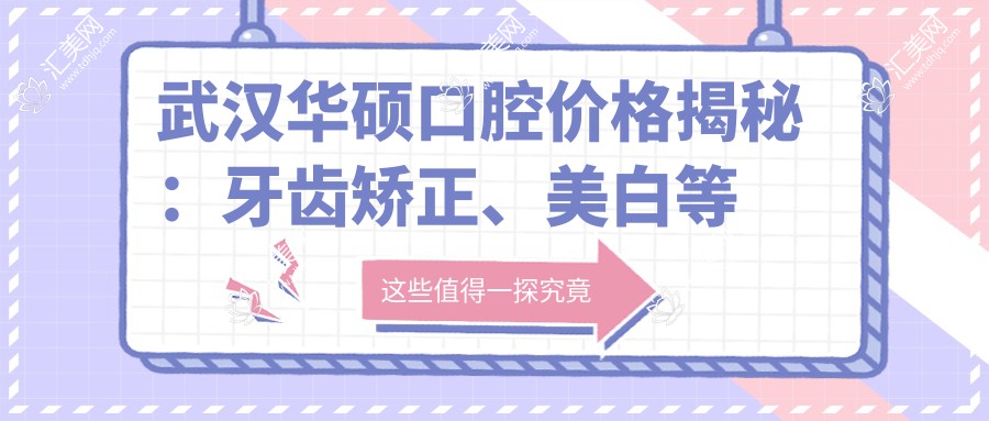武汉华硕口腔价格揭秘:牙齿矫正、美白等热门项目费用一览