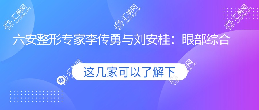 六安整形医生李传勇与刘安桂:眼部综合整形及面部年轻化如何选择?