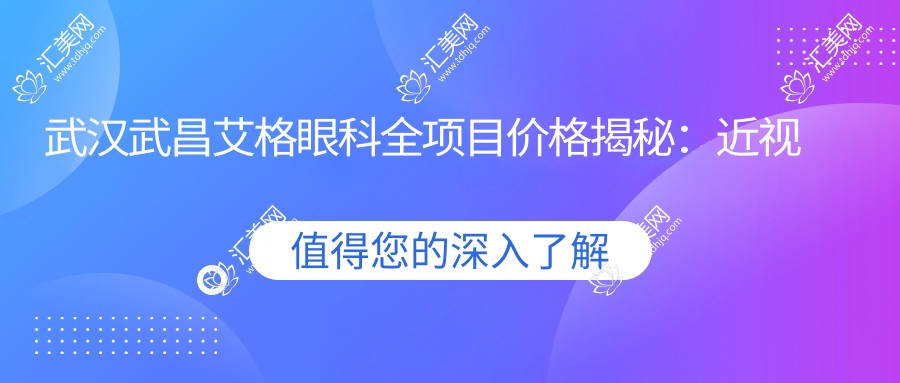 武汉武昌艾格眼科全项目价格揭秘:近视手术、白内障治疗等热门医美项目一网打尽