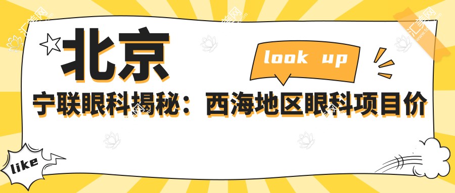 北京宁联眼科揭秘:西海地区眼科项目价格全览,近视激光&白内障手术费用一目了然