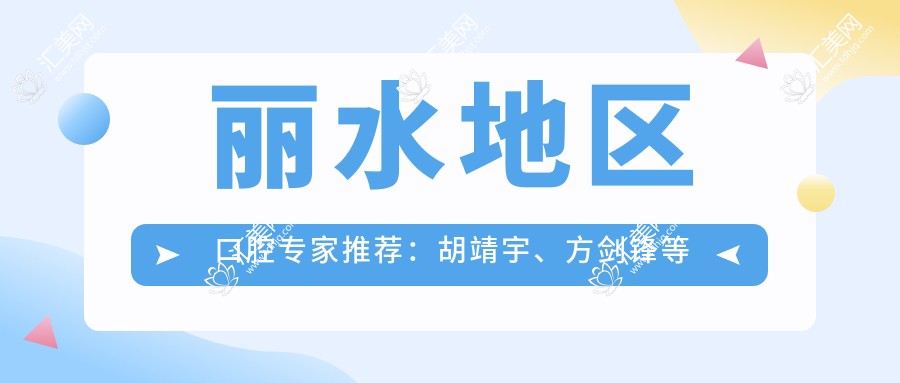 丽水地区口腔医生推荐:胡靖宇、方剑锋等医生擅长高端种植技术