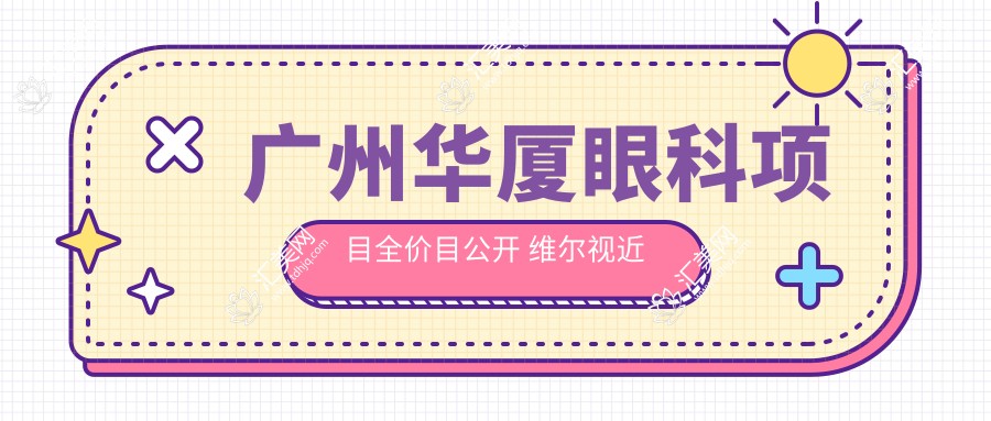 广州华厦眼科项目全价目公开 维尔视近视矫正等费用12800元起