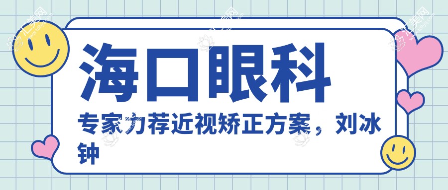 海口眼科医生力荐近视矫正方案,刘冰钟兴武焦海燕等医生名单参考