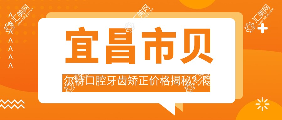 宜昌市贝尔特口腔牙齿矫正价格揭秘?隐形矫正2W+ 烤瓷牙3K+ 拔牙服务500+