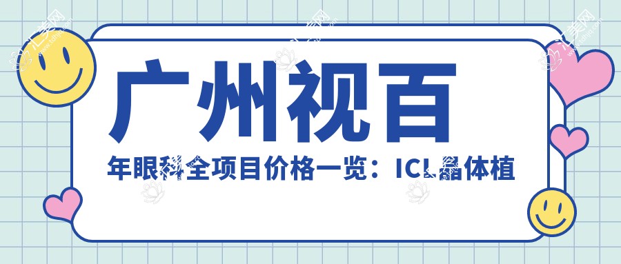 广州视百年眼科全项目价格一览:ICL晶体植入、全飞秒近视矫正等详询
