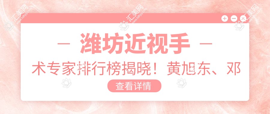 潍坊近视手术医生排行榜揭晓!黄旭东、邓爱军、杨明等眼科名医擅长项目、价格、地址全揭秘!