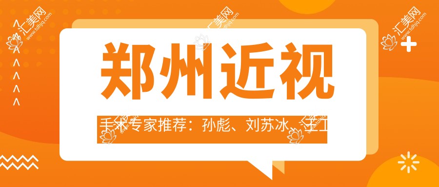 郑州近视手术医生推荐:孙彪、刘苏冰、王卫群擅长全飞秒及飞秒激光手术