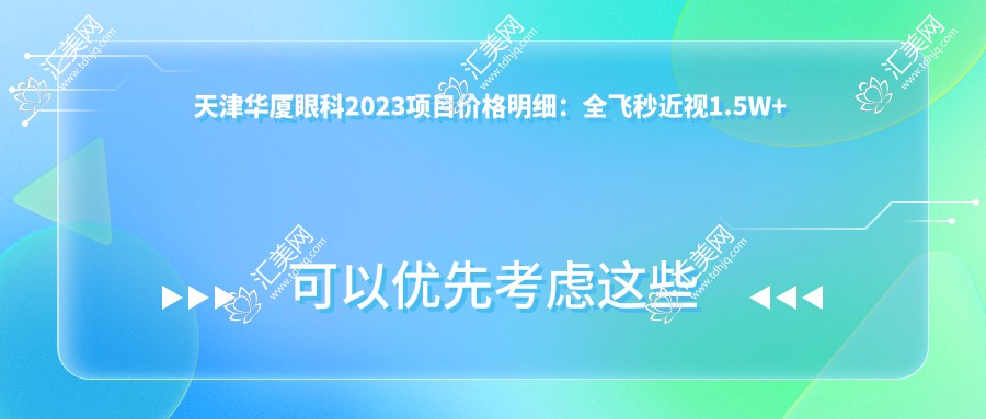 天津华厦眼科2023项目价格明细：全飞秒近视1.5W+ 半飞秒1.2W+ 晶体植入2.8W+