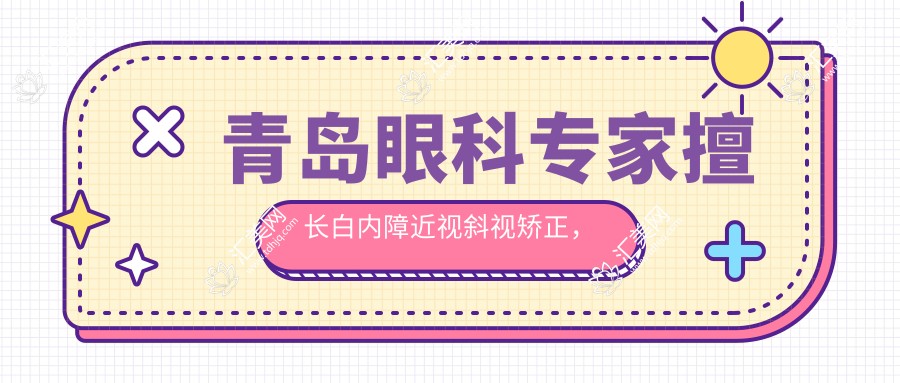 青岛眼科医生擅长白内障近视斜视矫正,技术精细口碑好,不容错过!