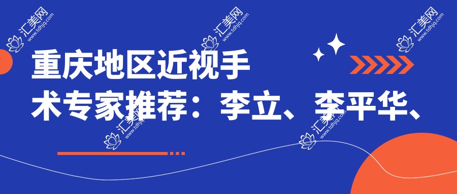 重庆地区近视手术医生推荐:李立、李平华、郑汉哪位更适合您?