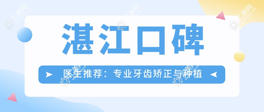 湛江口碑医生推荐:牙齿矫正与种植牙名单揭晓