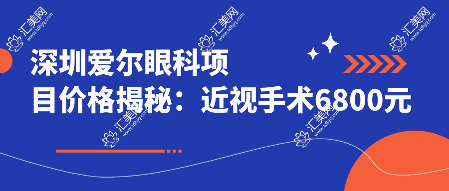 深圳爱尔眼科项目价格揭秘:近视手术6800元起,全览优惠价!