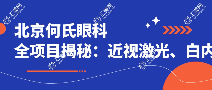 北京何氏眼科全项目揭秘:近视激光、白内障手术价格一览