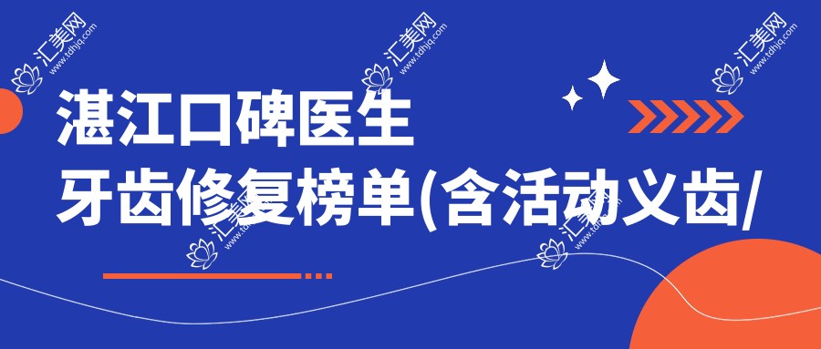 湛江口碑医生牙齿修复榜单(含活动义齿/种植牙技术+费用)_湛江看牙优选
