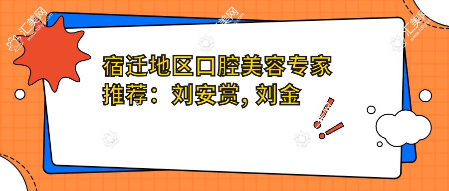 宿迁地区口腔美容医生推荐:刘安赏, 刘金芳, 李发可擅长牙齿修复