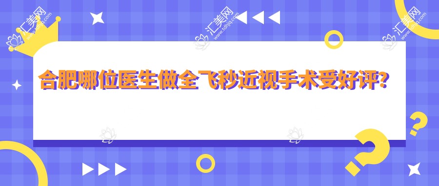 合肥哪位医生做全飞秒近视手术受好评?推荐夏博、王超、陈莺三位眼科医生