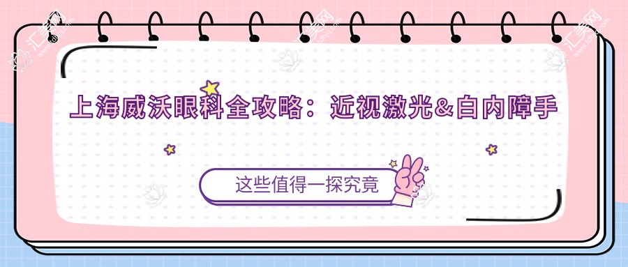 上海威沃眼科全攻略:近视激光&白内障手术价格大揭秘