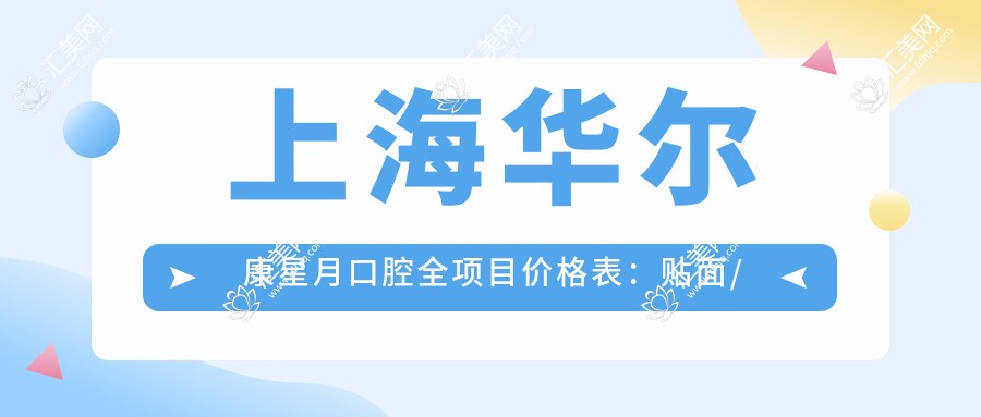 上海星月口腔全项目价格表:贴面/种植牙/全口半口/根管治疗费用一览