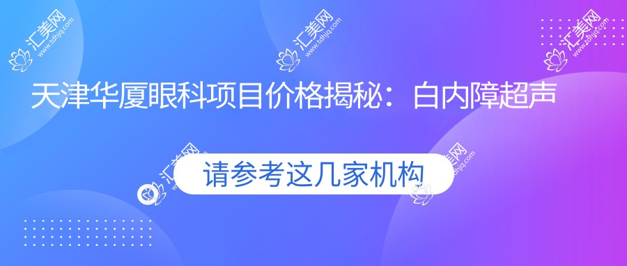 天津华厦眼科项目价格揭秘:白内障超声乳化6K起,麻痹斜视矫正1W起,半飞秒激光1.8W起