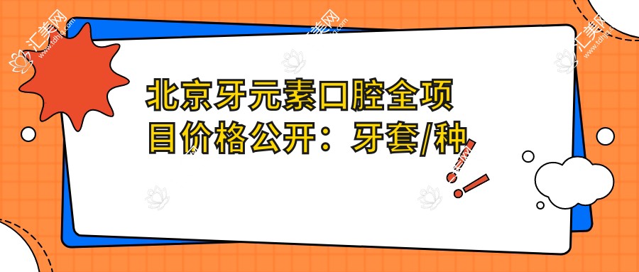 北京牙元素口腔全项目价格公开:牙套/种植牙/牙齿矫正等费用一目了然