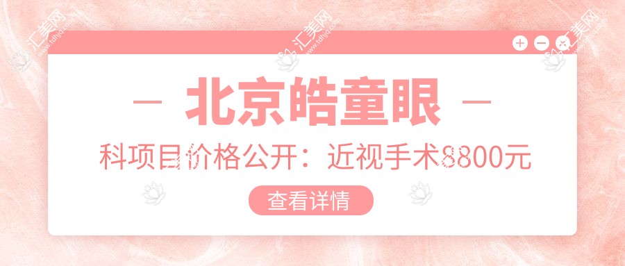 北京皓童眼科项目价格公开:近视手术8800元起,全览优惠价!